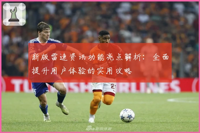 新版雷速资讯功能亮点解析：全面提升用户体验的实用攻略