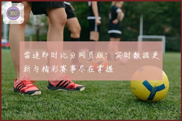 雷速即时比分网页版：实时数据更新与精彩赛事尽在掌握